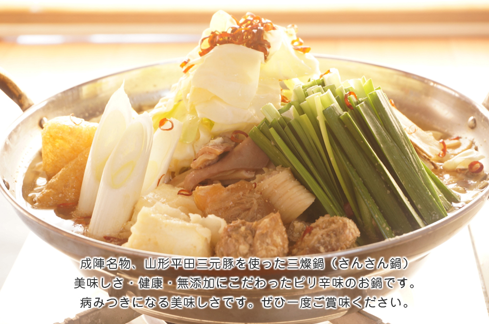 成陣名物、山形平田三元豚を使った三燦鍋（さんさん鍋）美味しさ・健康・無添加にこだわったピリ辛味のお鍋です。病みつきになる美味しさです。ぜひ一度ご賞味ください。